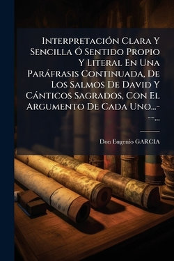 InterpretaciA3n Clara Y Sencilla A" Sentido Propio Y Literal En Una Parafrasis Continuada, De Los Salmos De David Y Canticos Sagrados, Con El Argumento De Cada Uno...---...