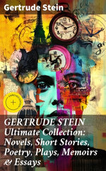 GERTRUDE STEIN Ultimate Collection: Novels, Short Stories, Poetry, Plays, Memoirs & Essays
