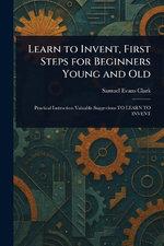Learn to Invent, First Steps for Beginners Young and Old