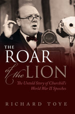 The Roar of the Lion: The Untold Story of Churchill's World War II Speeches