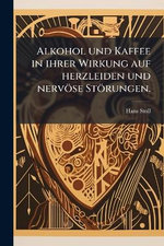 Alkohol und Kaffee in ihrer Wirkung auf herzleiden und nervoese Stoerungen. Alkohol und Kaffee in ihrer Wirkung auf herzleiden und nervoese Stoerungen.