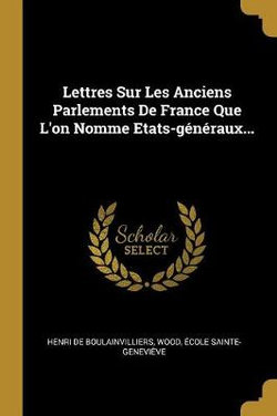 Lettres Sur Les Anciens Parlements De France Que L'on Nomme Etats-generaux...