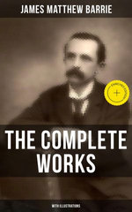 The Complete Works of J. M. Barrie (With Illustrations)