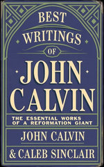 Best Writings of John Calvin: The Essential Works of a Reformation Giant (Grapevine Press)