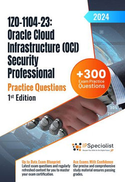1Z0-1104-23: Oracle Cloud Infrastructure (OCI) Security Professional +300 Exam Practice Questions with Detailed Explanations and Reference Links : 1st Edition - 2024