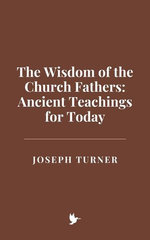 The Wisdom of the Church Fathers: Ancient Teachings for Today