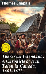 The Great Intendant : A Chronicle of Jean Talon in Canada, 1665-1672