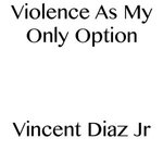 Violence As My Only Option