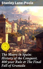The Moors in Spain: History of the Conquest, 800 year Rule & The Final Fall of Granada