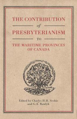 The Contribution of Presbyterianism to the Maritime Provinces of Canada: Volume 30