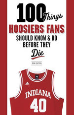 100 Things Hoosiers Fans Should Know & Do Before They Die