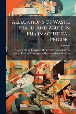 Allegations Of Waste, Fraud, And Abuse In Pharmaceutical Pricing