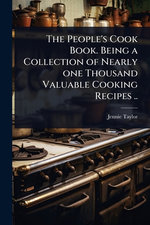The People's Cook Book. Being a Collection of Nearly one Thousand Valuable Cooking Recipes ..