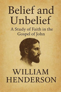 Belief and Unbelief: A Study of Faith in the Gospel of John Belief and Unbelief: A Study of Faith in the Gospel of John