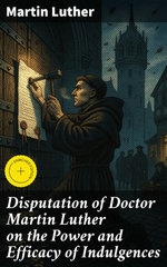 Disputation of Doctor Martin Luther on the Power and Efficacy of Indulgences