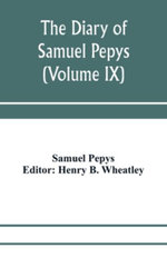 The diary of Samuel Pepys; Pepysiana or Additional Notes on the Particulars of pepys's life and on some passages in the Diary (Volume IX)