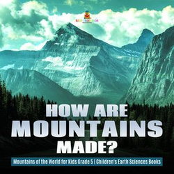 How Are Mountains Made? | Mountains of the World for Kids Grade 5 | Children's Earth Sciences Books