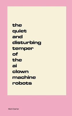The Quiet and Disturbing Temper of the AI Clown Machine Robots The Quiet and Disturbing Temper of the AI Clown Machine Robots