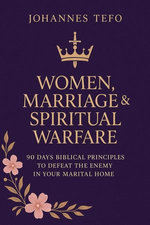 Women, Marriage & Spiritual Warfare: 90 Days Biblical Principles To Defeat The Enemy In Your Marital Home