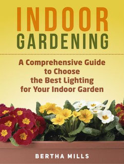 Indoor Gardening: A Comprehensive Guide To Choose The Best Lighting For Your Indoor Garden