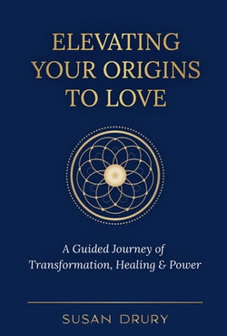 Elevating Your Origins to Love: A Guided Journey of Transformation, Healing & Power