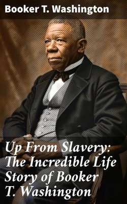 Up From Slavery: The Incredible Life Story of Booker T. Washington Up From Slavery: The Incredible Life Story of Booker T. Washington