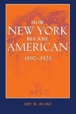 How New York Became American, 1890-1924 How New York Became American, 1890-1924