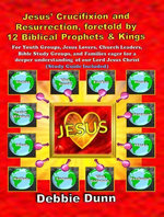 Jesus’ Crucifixion and Resurrection, foretold by 12 Biblical Prophets & Kings (Study Guide included)