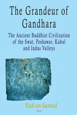 The Grandeur of Gandhara: The Ancient Buddhist Civilization of the Swat, Peshawar, Kabul and Indus Valleys