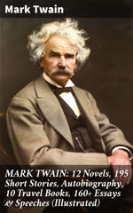 MARK TWAIN: 12 Novels, 195 Short Stories, Autobiography, 10 Travel Books, 160+ Essays & Speeches (Illustrated) MARK TWAIN: 12 Novels, 195 Short Stories, Autobiography, 10 Travel Books, 160+ Essays & Speeches (Illustrated)