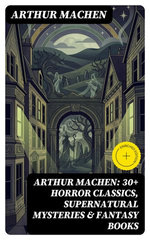 Arthur Machen: 30+ Horror Classics, Supernatural Mysteries & Fantasy Books