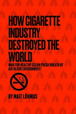 How Cigarette Industry Destroyed The World