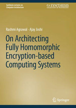 On Architecting Fully Homomorphic Encryption-based Computing Systems On Architecting Fully Homomorphic Encryption-based Computing Systems