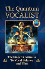 The Quantum Vocalist: The Singer’s Formula to Vocal Balance and Bliss
