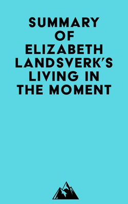Summary of Elizabeth Landsverk's Living in the Moment Summary of Elizabeth Landsverk's Living in the Moment