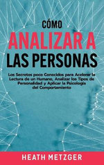 Cómo Analizar a Las Personas: Los Secretos Poco Conocidos para Acelerar la Lectura de un Humano, Analizar Los Tipos de Personalidad y Aplicar la Psicología Del Comportamiento