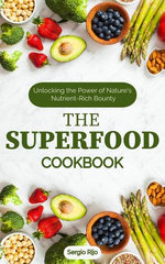 The Superfood Cookbook: Unlocking the Power of Nature's Nutrient-Rich Bounty