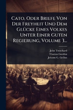 Cato, Oder Briefe Von Der Freyheit Und Dem GlA1/4cke Eines Volkes Unter Einer Guten Regierung, Volume 3...