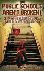 The Public Schools Aren’t Broken: Destroying Children & America is What They Were Designed to Do