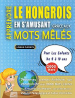 APPRENDRE LE HONGROIS EN S'AMUSANT GRACE AUX MOTS MELES - POUR LES ENFANTS DE 8 A 10 ANS - Decouvrez Comment Ameliorer Son Vocabulaire Avec 2000 Mots Caches Et S'entrainer A La Maison - 100 Grilles De Jeux - Materiel Pedagogique Et Cahier D'activites