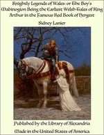 Knightly Legends of Wales: or The Boy's Mabinogion Being the Earliest Welsh Tales of King Arthur in the Famous Red Book of Hergest