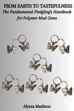 FROM EARTH TO TASTEFULNESS: The Fundamental Fledgling's Handbook for Polymer Mud Gems FROM EARTH TO TASTEFULNESS: The Fundamental Fledgling's Handbook for Polymer Mud Gems