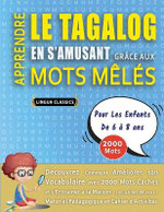 APPRENDRE LE TAGALOG EN S'AMUSANT GRACE AUX MOTS MELES - POUR LES ENFANTS DE 6 A 8 ANS - Decouvrez Comment Ameliorer Son Vocabulaire Avec 2000 Mots Caches Et S'entrainer A La Maison - 100 Grilles De Jeux - Materiel Pedagogique Et Cahier D'activites