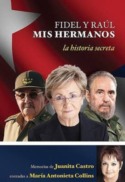 Fidel y Raul, mis hermanos. La historia secreta: Memorias de Juanita Castro cont adas a Maria Antonieta Collins.