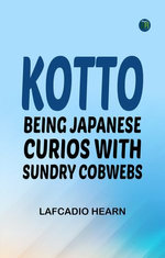 Kotto: Being Japanese Curios with Sundry Cobwebs