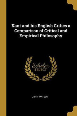 Kant and his English Critics a Comparison of Critical and Empirical Philosophy