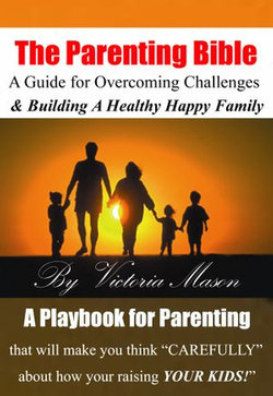 The Parenting Bible: A Guide for Overcoming Challenges and Building A Healthy & Happy Family!