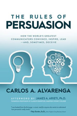 The Rules of Persuasion: How the World’s Greatest Communicators Convince, Inspire, Lead—and, Sometimes, Deceive