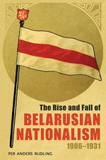 The The Rise and Fall of Belarusian Nationalism, 1906-1931