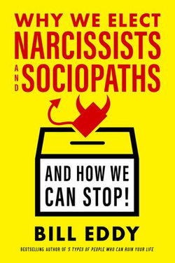 Why We Elect Narcissists and Sociopaths—And How We Can Stop! Why We Elect Narcissists and Sociopaths—And How We Can Stop!